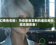 夢幻角色名稱：為你量身定制的虛擬身份，展現無限創意！