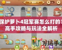 保護蘿卜4冠軍賽怎么打的？高手攻略與玩法全解析