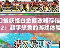 口袋妖怪白金修改器存檔512：超乎想象的游戲體驗，帶你重溫經(jīng)典！