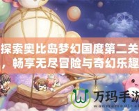 探索奧比島夢(mèng)幻國(guó)度第二關(guān)，暢享無(wú)盡冒險(xiǎn)與奇幻樂(lè)趣！