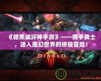 《暗黑破壞神手游》——攜手勇士，進(jìn)入魔幻世界的終極冒險(xiǎn)！