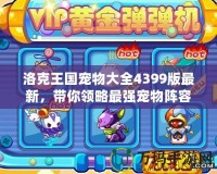 洛克王國寵物大全4399版最新，帶你領略最強寵物陣容！
