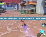 《端游火影OL忍者模擬器》：體驗真實的忍者戰斗，掌控木葉村的命運！