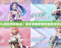 “LOL皮膚購買網站：暢享英雄聯盟的極致游戲體驗”
