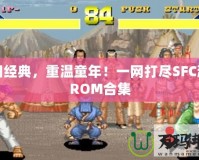 懷舊經(jīng)典，重溫童年！一網(wǎng)打盡SFC游戲ROM合集