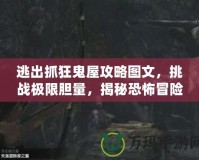 逃出抓狂鬼屋攻略圖文，挑戰(zhàn)極限膽量，揭秘恐怖冒險的終極指南