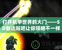 打開(kāi)機(jī)甲世界的大門(mén)——SD敢達(dá)貼吧讓你領(lǐng)略不一樣的精彩