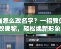 穿越火線怎么改名字？一招教你快速修改昵稱，輕松煥新形象！