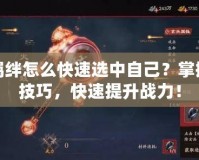火影羈絆怎么快速選中自己？掌握這些技巧，快速提升戰力！