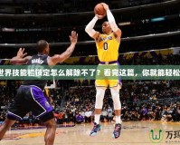 魔獸世界技能欄鎖定怎么解除不了？看完這篇，你就能輕松解決！