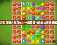 夢(mèng)幻花園內(nèi)置菜單：一場(chǎng)園藝與美食的奇妙邂逅