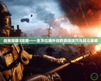 戰地防御3攻略——全方位提升你的游戲技巧與戰斗策略