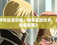 《伊蘇起源攻略：暢享冒險世界，探索隱藏寶藏》