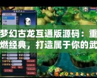 夢幻古龍互通版源碼：重燃經典，打造屬于你的武俠江湖