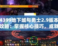 4399地下城與勇士2.9版本攻略：掌握核心技巧，成就超凡勇士