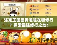 洛克王國富貴呱呱在哪修行？探索最強修行之地！
