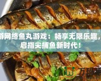 愉游網絡魚丸游戲：暢享無限樂趣，開啟指尖捕魚新時代！
