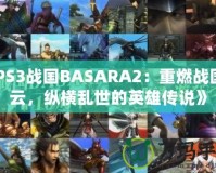 《PS3戰(zhàn)國BASARA2：重燃戰(zhàn)國風云，縱橫亂世的英雄傳說》