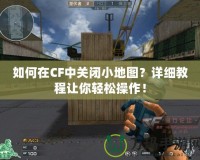 如何在CF中關閉小地圖？詳細教程讓你輕松操作！