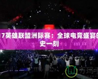 2017英雄聯盟洲際賽：全球電競盛宴的歷史一刻
