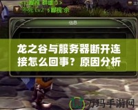 龍之谷與服務器斷開連接怎么回事？原因分析與解決方案！