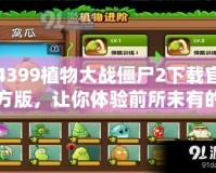 4399植物大戰僵尸2下載官方版，讓你體驗前所未有的策略挑戰