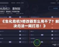《生化危機3修改器怎么用不了？解決辦法一網打盡！》
