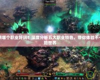 暗黑黎明哪個職業好玩？深度分析五大職業特色，帶你體驗不一樣的冒險世界