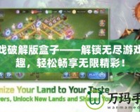 游戲破解版盒子——解鎖無盡游戲樂趣，輕松暢享無限精彩！