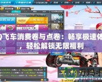 QQ飛車消費卷與點卷：暢享極速體驗，輕松解鎖無限福利