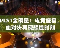 CFPLS1全明星：電競盛宴，熱血對決再現(xiàn)輝煌時刻
