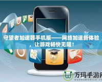 守望者加速器手機版——網(wǎng)絡加速新體驗，讓游戲暢快無阻！