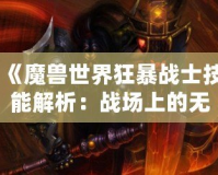 《魔獸世界狂暴戰士技能解析：戰場上的無敵力量》