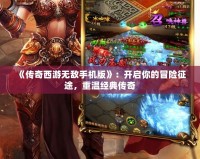 《傳奇西游無敵手機版》：開啟你的冒險征途，重溫經典傳奇