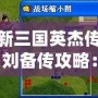 新三國英杰傳劉備傳攻略：成就霸業的必經之路
