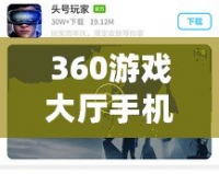 360游戲大廳手機(jī)版最新版本——隨時隨地暢玩游戲，盡享極致娛樂體驗(yàn)