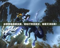 冰冠堡壘攻略全解，輕松打敗巫妖王，稱霸艾澤拉斯！