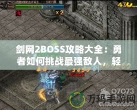 劍網(wǎng)2BOSS攻略大全：勇者如何挑戰(zhàn)最強(qiáng)敵人，輕松通關(guān)新篇章