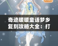 奇跡暖暖童話夢鄉(xiāng)復刻攻略大全：打造夢幻童話世界的完美搭配