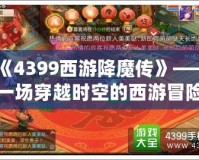 《4399西游降魔傳》——一場穿越時空的西游冒險