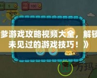 《坑爹游戲攻略視頻大全，解鎖你從未見過的游戲技巧！》