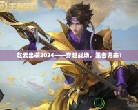 趙云出裝2024——穿越戰場，王者歸來！