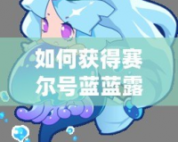 如何獲得賽爾號藍藍露？最全攻略來了！