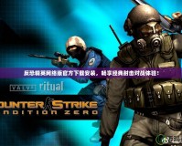 反恐精英網絡版官方下載安裝，暢享經典射擊對戰體驗！