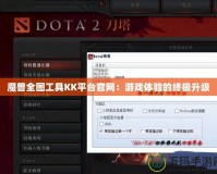 魔獸全圖工具KK平臺官網：游戲體驗的終極升級