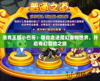 洛克王國小巴哥：帶你走進魔幻寵物世界，開啟奇幻冒險之旅
