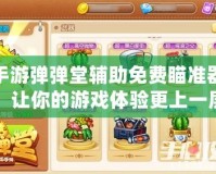 手游彈彈堂輔助免費瞄準器，讓你的游戲體驗更上一層樓
