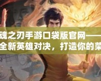 英魂之刃手游口袋版官網(wǎng)——探索全新英雄對決，打造你的榮耀之路
