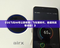 《QQ飛車66號公路視頻：飛車新時代，極速挑戰(zhàn)等待你！》