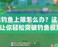 摩爾釣魚上限怎么辦？這些方法讓你輕松突破釣魚極限！